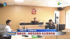“中国之治”的福建实践 | 福建法院：创新司法服务 优化营商环境